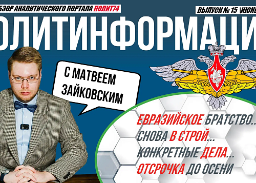 ПолитИнформация №15: Евразийское братство / Снова в строй / Конкретные дела / Отсрочка до осени