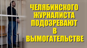 Челябинского журналиста подозревают в вымогательстве